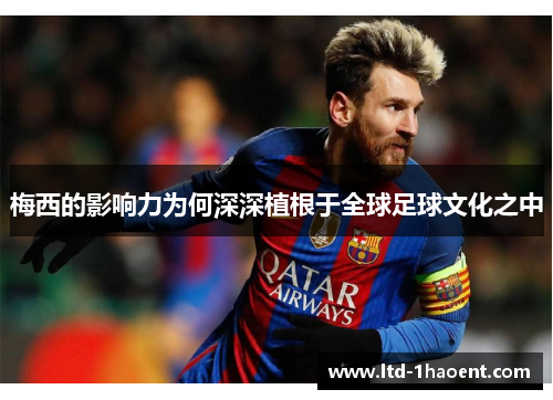 梅西的影响力为何深深植根于全球足球文化之中