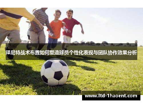 泽尼特战术布置如何塑造球员个性化表现与团队协作效果分析 泽尼特战术布置如何塑造球员个性化表现与团队协作效果分析