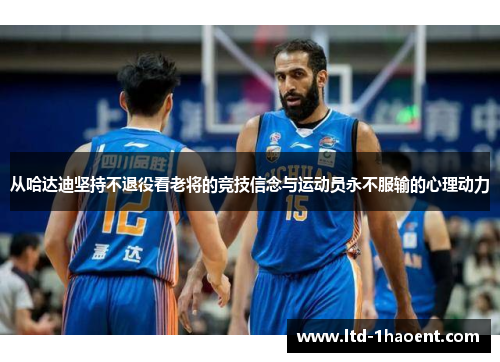 从哈达迪坚持不退役看老将的竞技信念与运动员永不服输的心理动力 从哈达迪坚持不退役看老将的竞技信念与运动员永不服输的心理动力