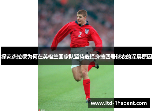 探究杰拉德为何在英格兰国家队坚持选择身披四号球衣的深层原因