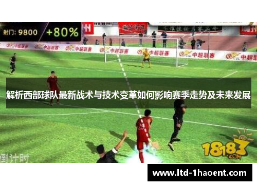 解析西部球队最新战术与技术变革如何影响赛季走势及未来发展 解析西部球队最新战术与技术变革如何影响赛季走势及未来发展