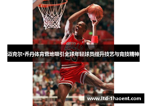 迈克尔·乔丹体育营地吸引全球年轻球员提升技艺与竞技精神