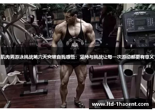 肌肉男游泳挑战第六天突破自我感悟：坚持与挑战让每一次游动都更有意义