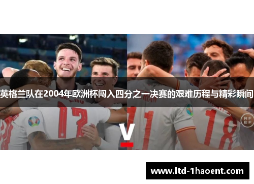 英格兰队在2004年欧洲杯闯入四分之一决赛的艰难历程与精彩瞬间