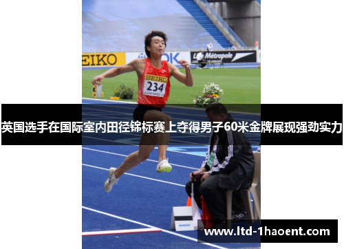 英国选手在国际室内田径锦标赛上夺得男子60米金牌展现强劲实力 英国选手在国际室内田径锦标赛上夺得男子60米金牌展现强劲实力