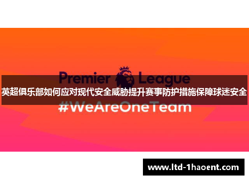 英超俱乐部如何应对现代安全威胁提升赛事防护措施保障球迷安全