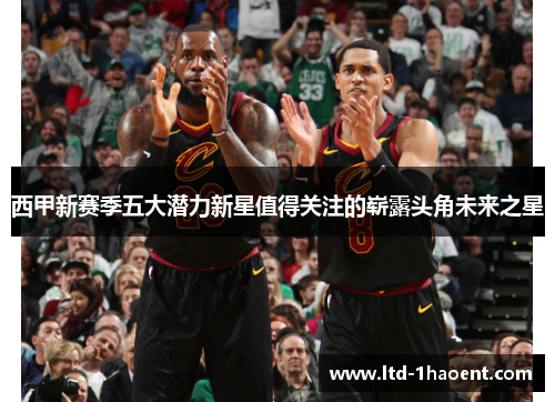 西甲新赛季五大潜力新星值得关注的崭露头角未来之星 西甲新赛季五大潜力新星值得关注的崭露头角未来之星