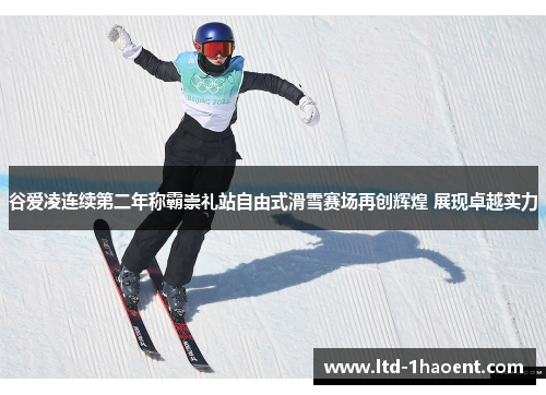 谷爱凌连续第二年称霸崇礼站自由式滑雪赛场再创辉煌 展现卓越实力