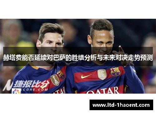 赫塔费能否延续对巴萨的胜绩分析与未来对决走势预测