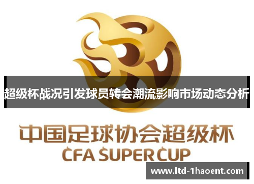 超级杯战况引发球员转会潮流影响市场动态分析