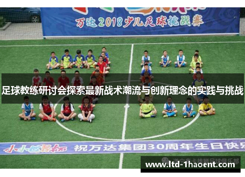 足球教练研讨会探索最新战术潮流与创新理念的实践与挑战