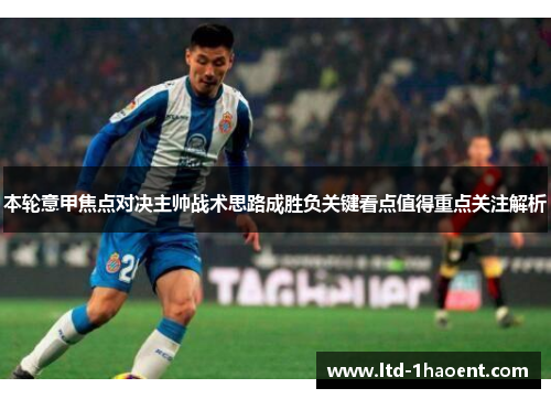 本轮意甲焦点对决主帅战术思路成胜负关键看点值得重点关注解析 本轮意甲焦点对决主帅战术思路成胜负关键看点值得重点关注解析