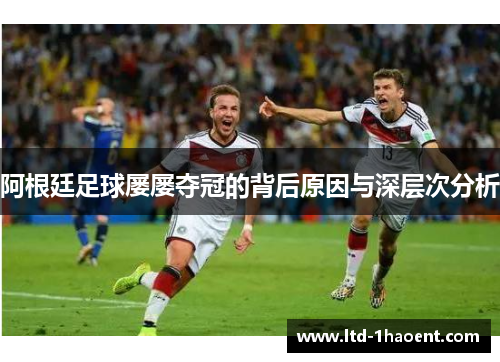 阿根廷足球屡屡夺冠的背后原因与深层次分析 阿根廷足球屡屡夺冠的背后原因与深层次分析