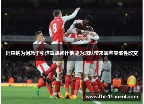 阿森纳为何急于引进哲凯赖什他能为球队带来哪些突破性改变