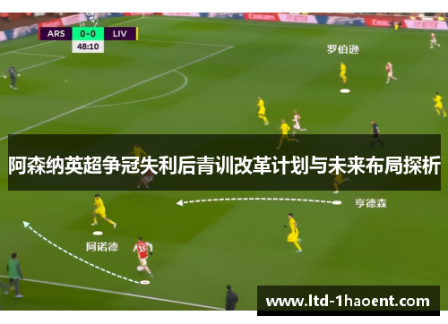 阿森纳英超争冠失利后青训改革计划与未来布局探析 阿森纳英超争冠失利后青训改革计划与未来布局探析