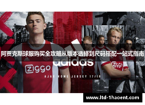阿贾克斯球服购买全攻略从版本选择到尺码搭配一站式指南