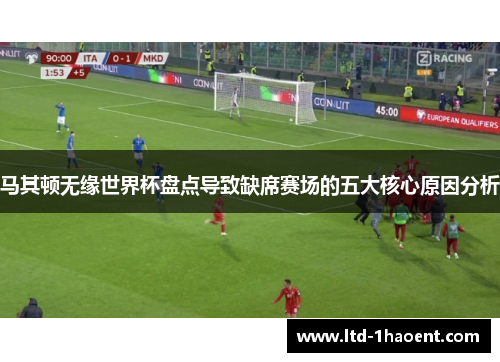 马其顿无缘世界杯盘点导致缺席赛场的五大核心原因分析