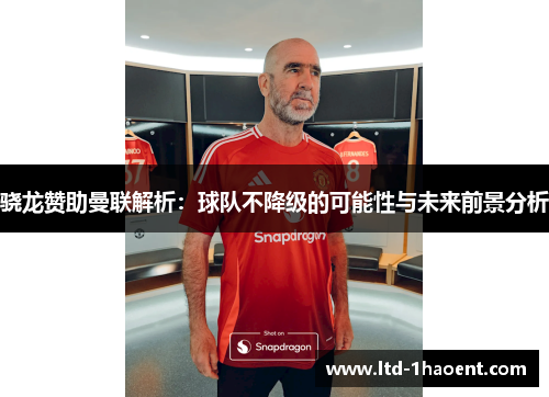 骁龙赞助曼联解析：球队不降级的可能性与未来前景分析