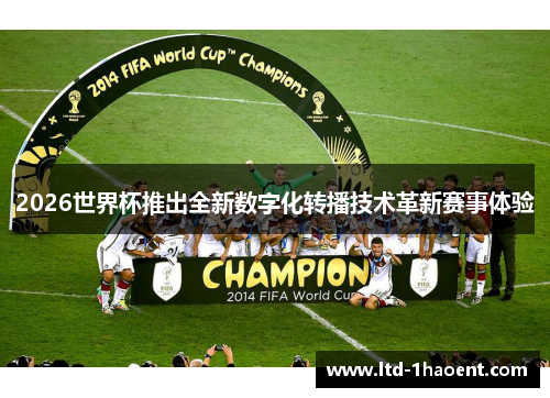 2026世界杯推出全新数字化转播技术革新赛事体验