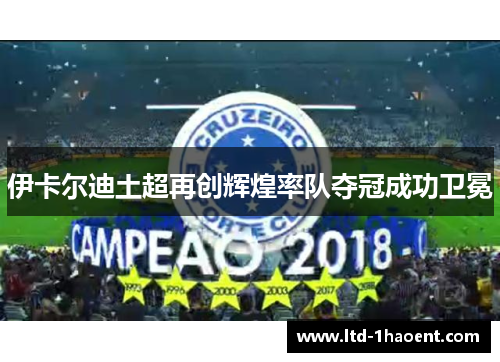 伊卡尔迪土超再创辉煌率队夺冠成功卫冕